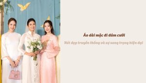 Áo dài mặc đi đám cưới - Nét đẹp truyền thống và sự sang trọng hiện đại