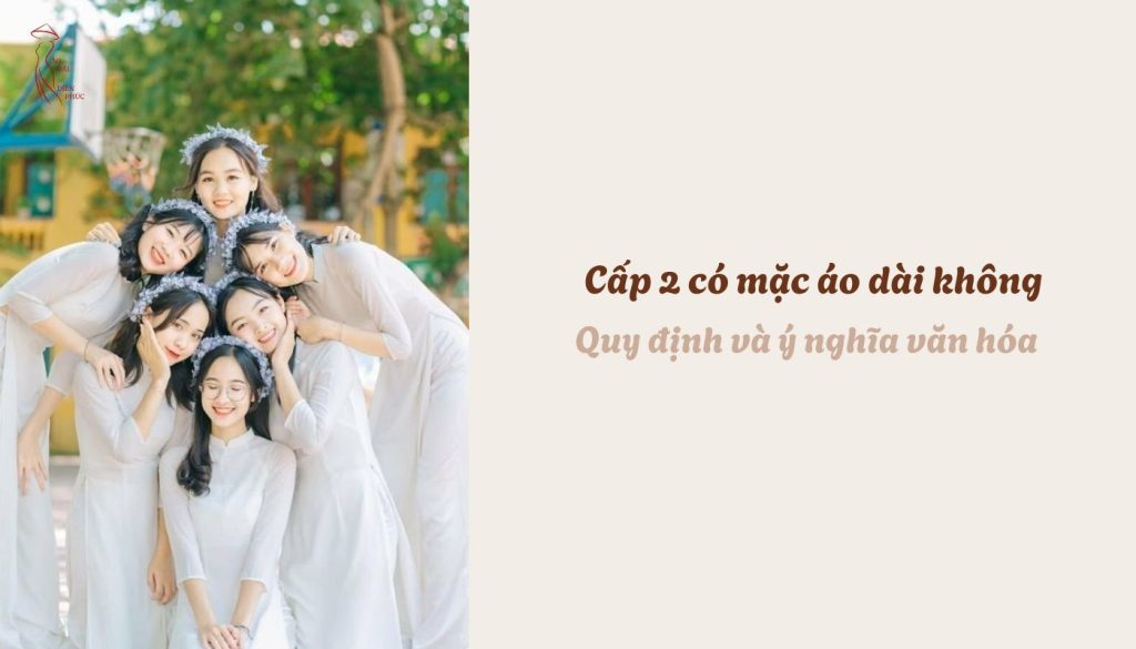 Cấp 2 có mặc áo dài không - Quy định và ý nghĩa văn hóa
