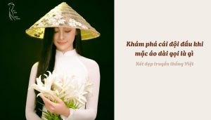 Khám phá cái đội đầu khi mặc áo dài gọi là gì - Nét đẹp truyền thống Việt