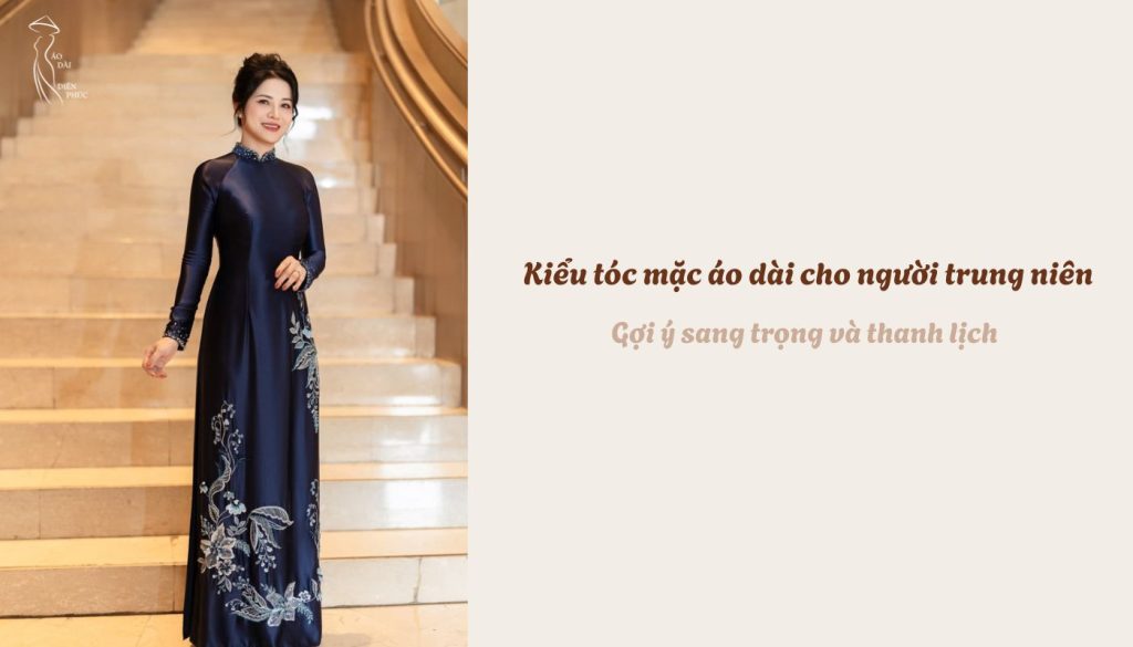 Kiểu tóc mặc áo dài cho người trung niên - Gợi ý sang trọng và thanh lịch