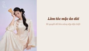 Làm tóc mặc áo dài - Bí quyết để tỏa sáng dịp đặc biệt