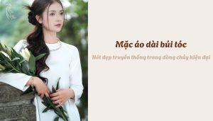 Mặc áo dài búi tóc - Nét đẹp truyền thống trong dòng chảy hiện đại