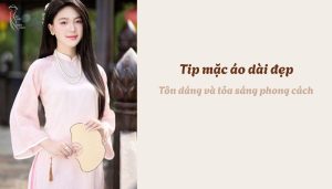 Tip mặc áo dài đẹp - Tôn dáng và tỏa sáng phong cách
