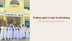 Trường nghề có mặc áo dài không - Tìm hiểu quy định và văn hóa